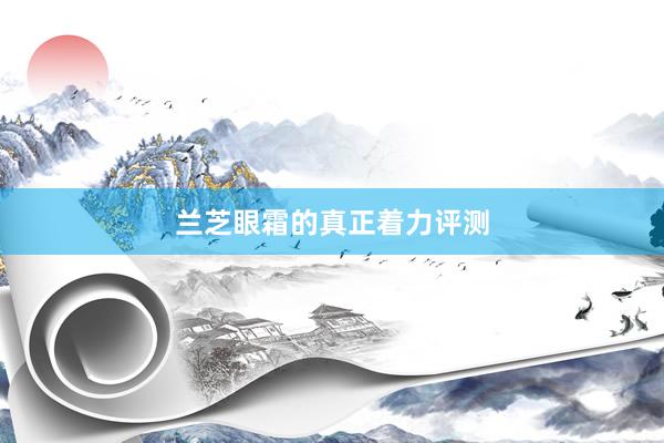 兰芝眼霜的真正着力评测