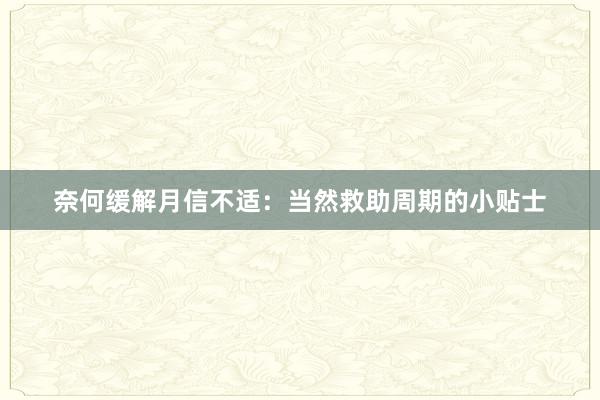 奈何缓解月信不适：当然救助周期的小贴士