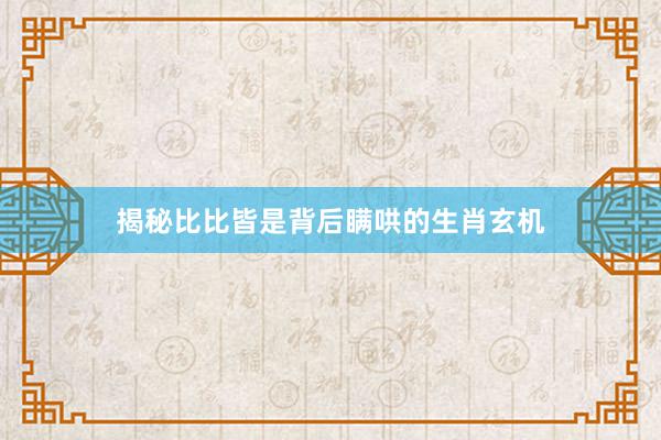 揭秘比比皆是背后瞒哄的生肖玄机