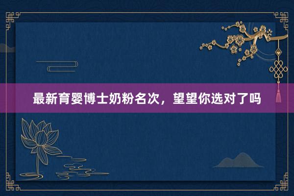 最新育婴博士奶粉名次，望望你选对了吗
