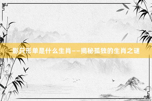 影只形单是什么生肖——揭秘孤独的生肖之谜