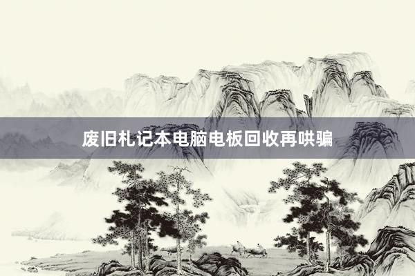 废旧札记本电脑电板回收再哄骗