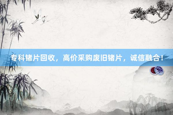 专科锗片回收，高价采购废旧锗片，诚信融合！