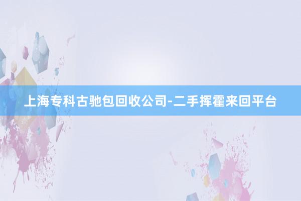 上海专科古驰包回收公司-二手挥霍来回平台