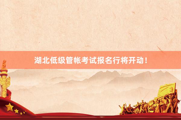 湖北低级管帐考试报名行将开动！