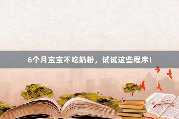 6个月宝宝不吃奶粉，试试这些程序！