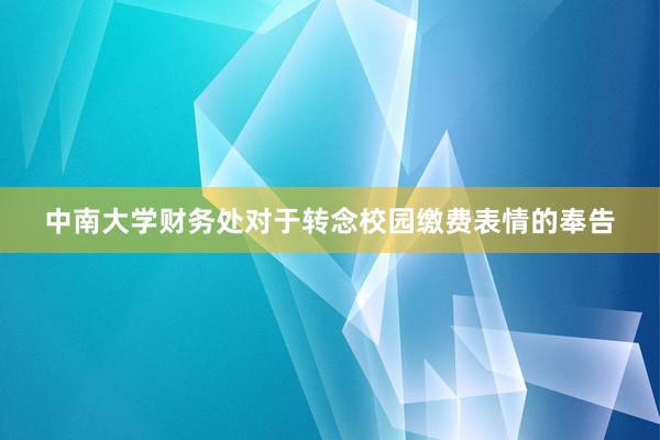 中南大学财务处对于转念校园缴费表情的奉告