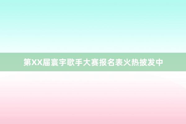 第XX届寰宇歌手大赛报名表火热披发中