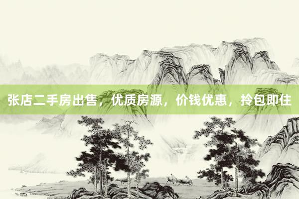 张店二手房出售，优质房源，价钱优惠，拎包即住