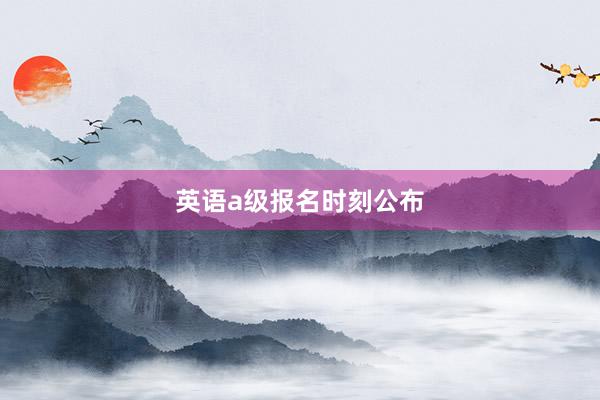 英语a级报名时刻公布