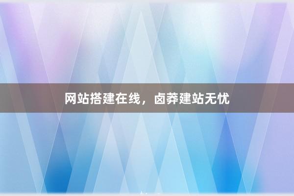 网站搭建在线，卤莽建站无忧