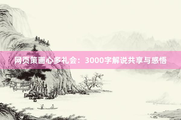 网页策画心多礼会：3000字解说共享与感悟