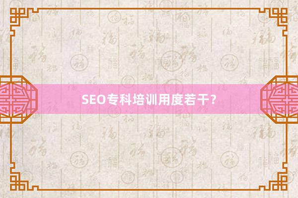 SEO专科培训用度若干？