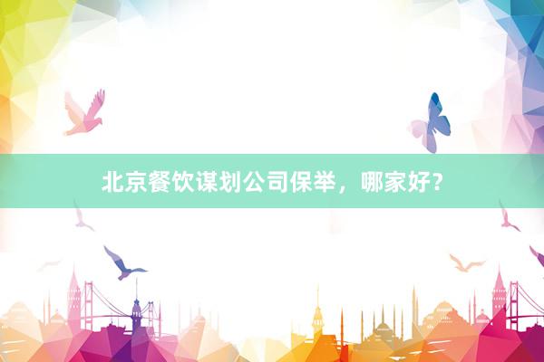 北京餐饮谋划公司保举，哪家好？