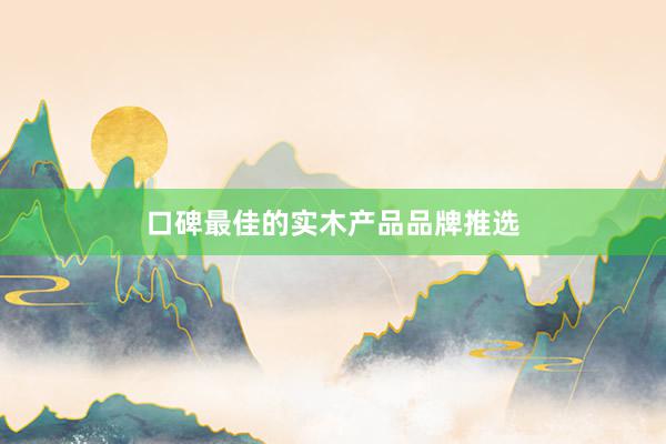 口碑最佳的实木产品品牌推选