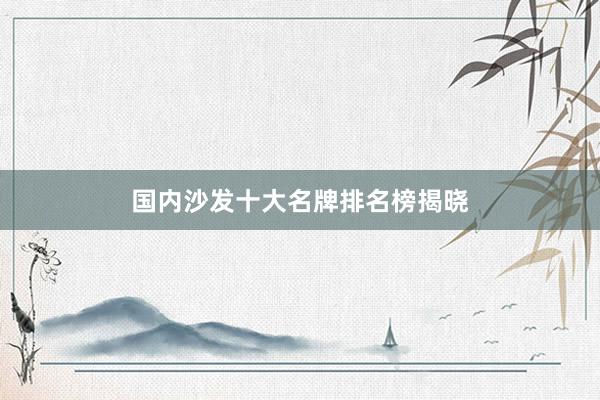 国内沙发十大名牌排名榜揭晓